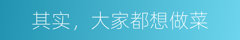其实，大家都想做菜的同义词