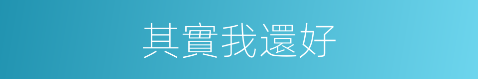 其實我還好的同義詞