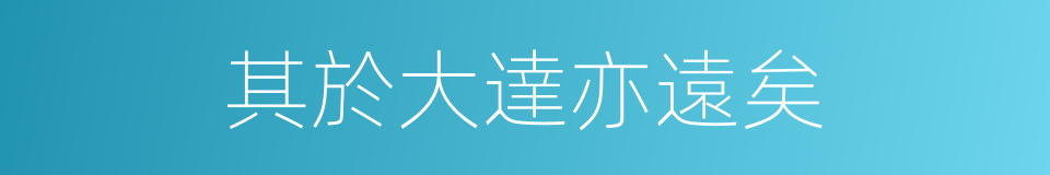 其於大達亦遠矣的同義詞