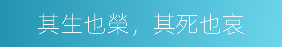 其生也榮，其死也哀的同義詞