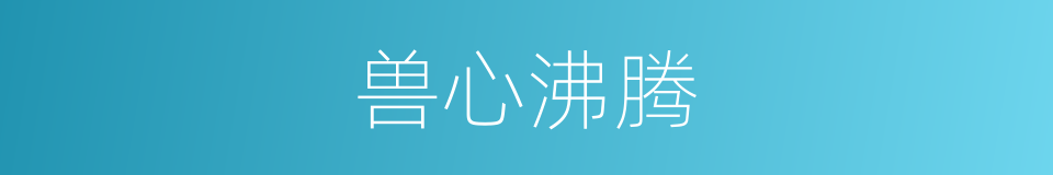 兽心沸腾的同义词