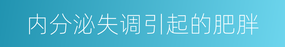 内分泌失调引起的肥胖的同义词