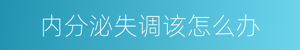 内分泌失调该怎么办的同义词