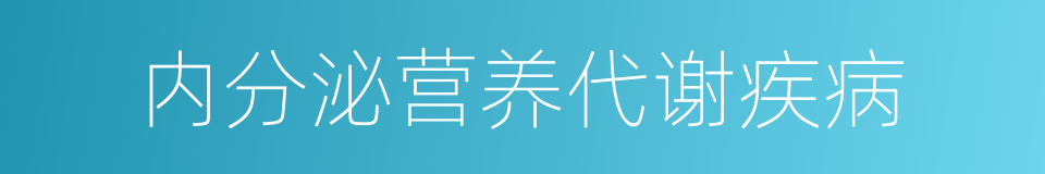 内分泌营养代谢疾病的同义词