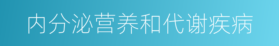 内分泌营养和代谢疾病的同义词