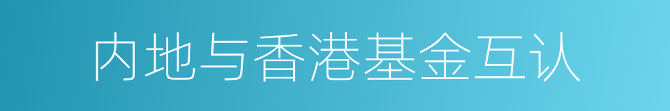 内地与香港基金互认的同义词