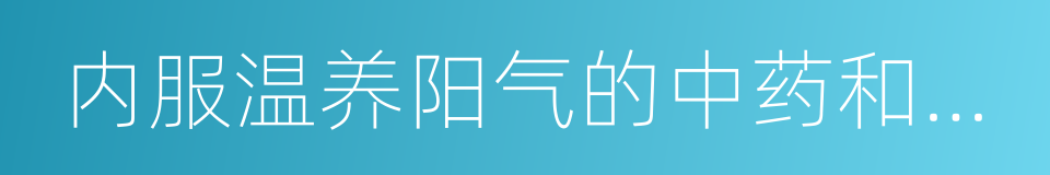 内服温养阳气的中药和食物的同义词