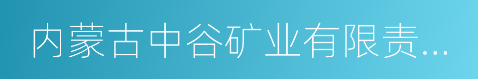 内蒙古中谷矿业有限责任公司的同义词