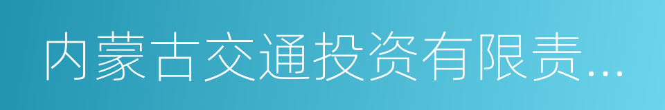 内蒙古交通投资有限责任公司的同义词