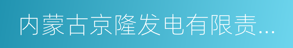 内蒙古京隆发电有限责任公司的同义词