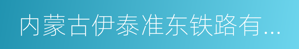 内蒙古伊泰准东铁路有限责任公司的同义词