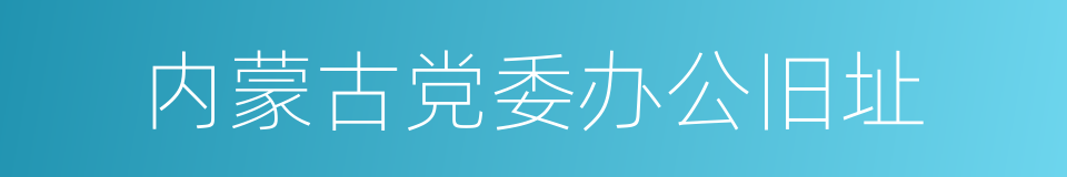 内蒙古党委办公旧址的同义词