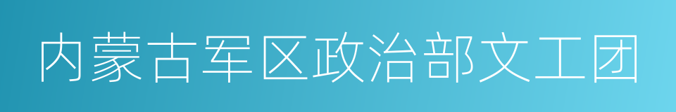 内蒙古军区政治部文工团的同义词