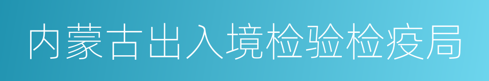 内蒙古出入境检验检疫局的同义词