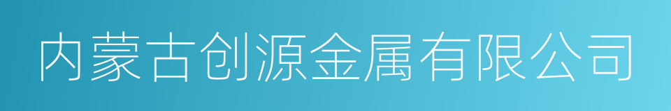 内蒙古创源金属有限公司的同义词