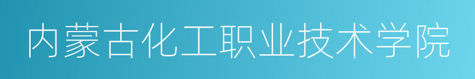 内蒙古化工职业技术学院的同义词