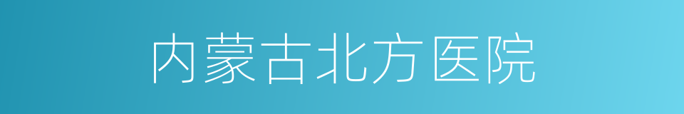 内蒙古北方医院的同义词