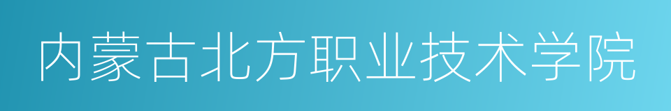 内蒙古北方职业技术学院的同义词