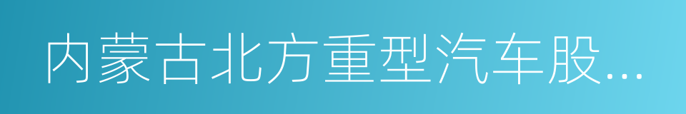 内蒙古北方重型汽车股份有限公司的同义词