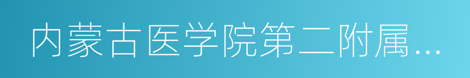 内蒙古医学院第二附属医院的同义词