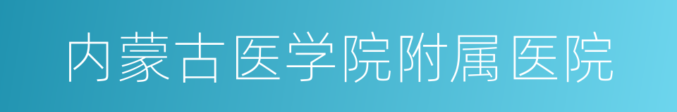 内蒙古医学院附属医院的同义词