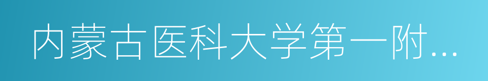 内蒙古医科大学第一附属医院的同义词