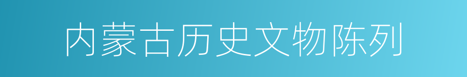 内蒙古历史文物陈列的同义词