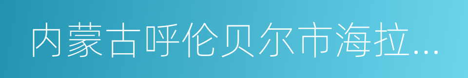 内蒙古呼伦贝尔市海拉尔区的同义词