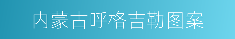 内蒙古呼格吉勒图案的同义词