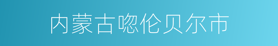 内蒙古唿伦贝尔市的同義詞