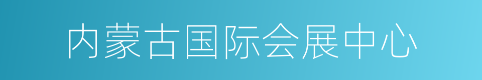 内蒙古国际会展中心的同义词