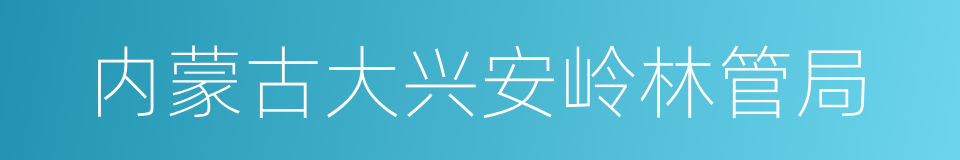 内蒙古大兴安岭林管局的同义词