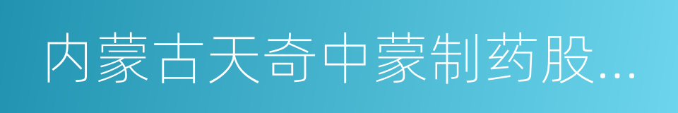 内蒙古天奇中蒙制药股份有限公司的同义词