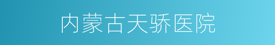 内蒙古天骄医院的同义词