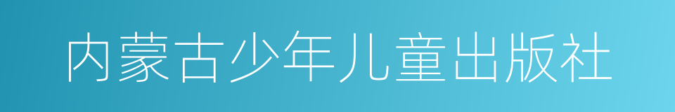 内蒙古少年儿童出版社的同义词