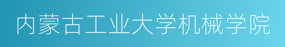 内蒙古工业大学机械学院的同义词