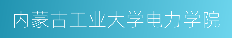 内蒙古工业大学电力学院的同义词