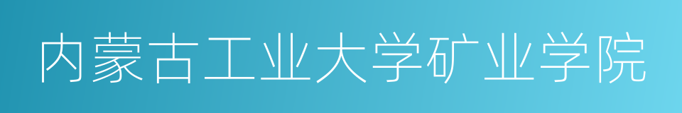 内蒙古工业大学矿业学院的同义词