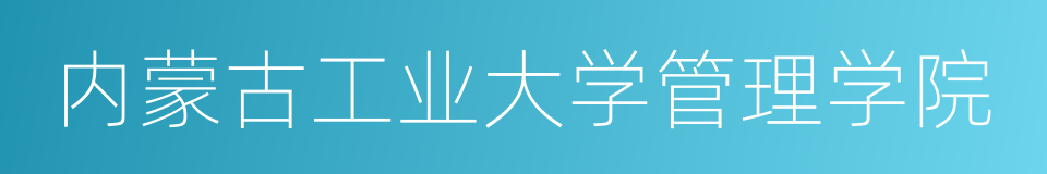 内蒙古工业大学管理学院的同义词