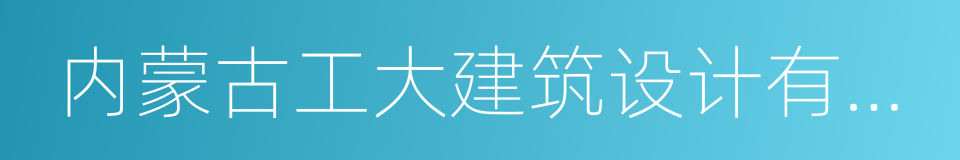 内蒙古工大建筑设计有限责任公司的同义词