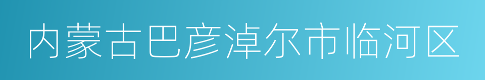 内蒙古巴彦淖尔市临河区的同义词