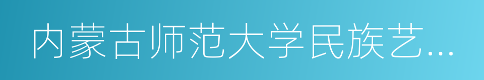 内蒙古师范大学民族艺术学院的同义词