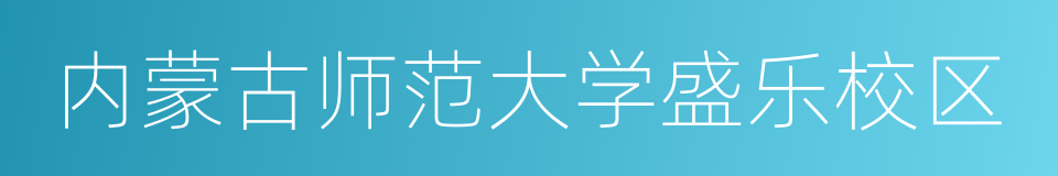 内蒙古师范大学盛乐校区的意思