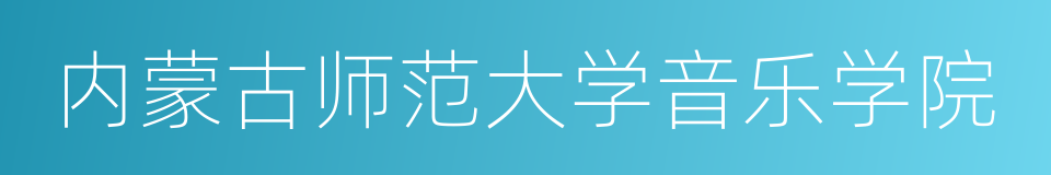 内蒙古师范大学音乐学院的同义词