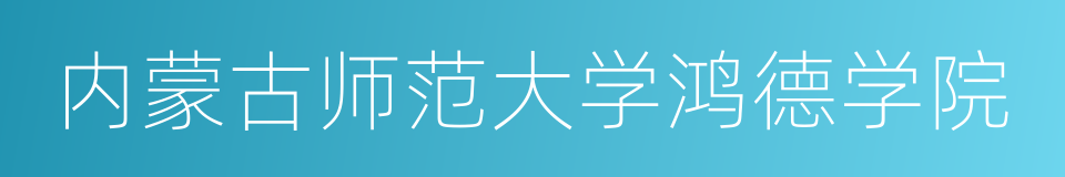 内蒙古师范大学鸿德学院的同义词