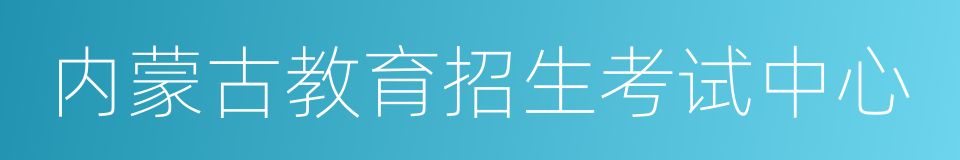 内蒙古教育招生考试中心的同义词