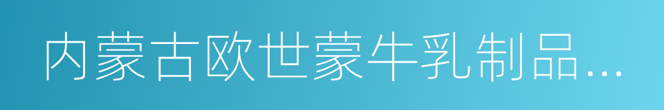 内蒙古欧世蒙牛乳制品有限责任公司的同义词