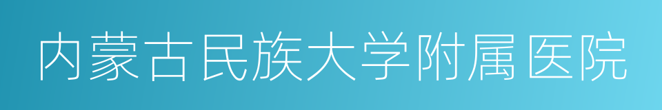 内蒙古民族大学附属医院的同义词