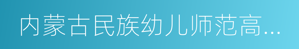 内蒙古民族幼儿师范高等专科学校的同义词