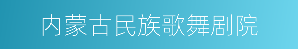 内蒙古民族歌舞剧院的同义词